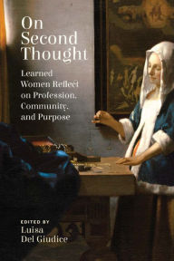 Title: On Second Thought: Learned Women Reflect on Profession, Community, and Purpose, Author: Luisa Del Giudice