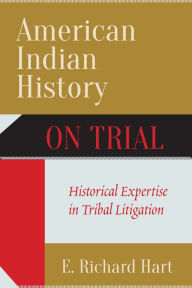 Title: American Indian History on Trial: Historical Expertise in Tribal Litigation, Author: E. Richard Hart