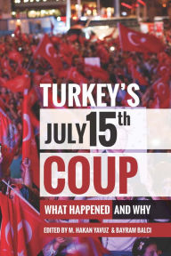 Title: Turkey's July 15th Coup: What Happened and Why, Author: M Hakan Yavuz