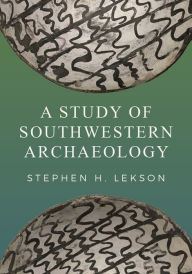 Title: A Study of Southwestern Archaeology, Author: Stephen H Lekson