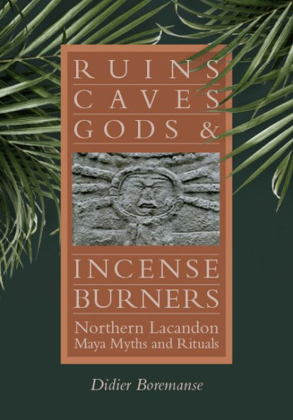 Ruins, Caves, Gods, and Incense Burners: Northern Lacandon Maya Myths and Rituals