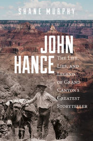 John Hance: The Life, Lies, and Legend of Grand Canyon's Greatest Storyteller