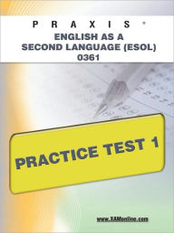 Title: Praxis English as a Second Language (ESOL) 0361 Practice Test 1, Author: Sharon A Wynne