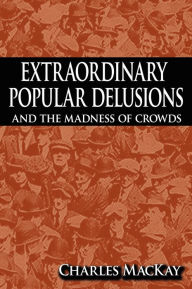 Title: Extraordinary Popular Delusions And The Madness Of Crowds, Author: Charles Mackay