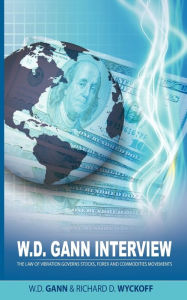 Title: W.D. Gann Interview by Richard D. Wyckoff: The Law of Vibration Governs Stocks, Forex and Commodities Movements, Author: W D Gann