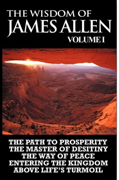 The Wisdom Of James Allen I: Including Path To Prosperity, Master Desitiny, Way Peace Entering Kingdom and Above Life's Turmoil