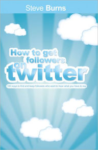 Title: How To Get Followers On Twitter: 100 ways to find and keep followers who want to hear what you have to say., Author: Steve Burns
