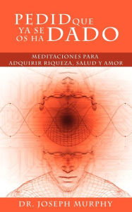 Title: Pedid Que YA Se OS Ha Dado: Meditaciones Para Adquirir Riqueza, Salud y Amor Usando El Poder de La Mente Subconsciente, Author: Joseph Murphy