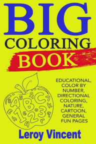 Title: Big Coloring Book: Educational, Color by Number, Directional Coloring, Nature, Cartoon, General Fun Pages, Author: Leroy Vincent