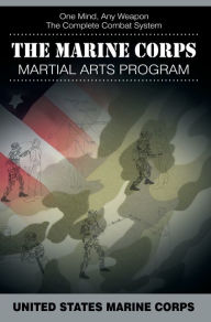 Title: The Marine Corps Martial Arts Program: The Complete Combat System, Author: United States Marine Corps