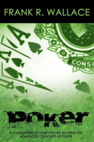 Title: Poker: A Guaranteed Income for Life by Using the Advanced Concepts of Poker, Author: Frank R Wallace