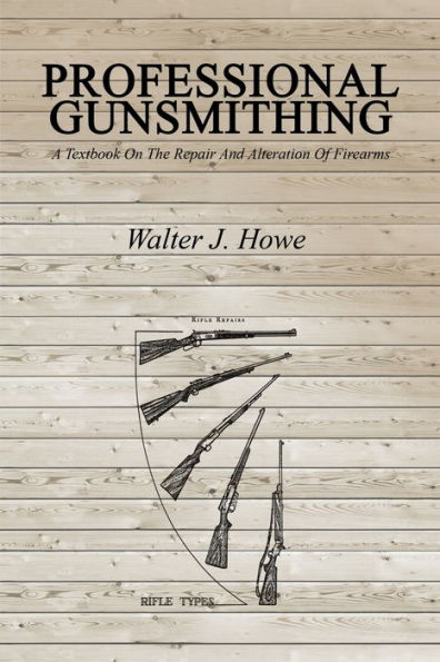 Professional Gunsmithing: A Textbook On The Repair And Alteration Of Firearms