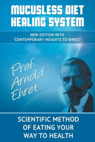 Title: Mucusless Diet Healing System: Scientific Method of Eating Your Way to Health, Author: Arnold Ehret