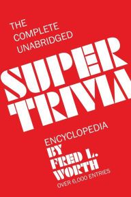 Title: The Complete Unabridged Super Trivia Encyclopedia, Author: Fred L Worth