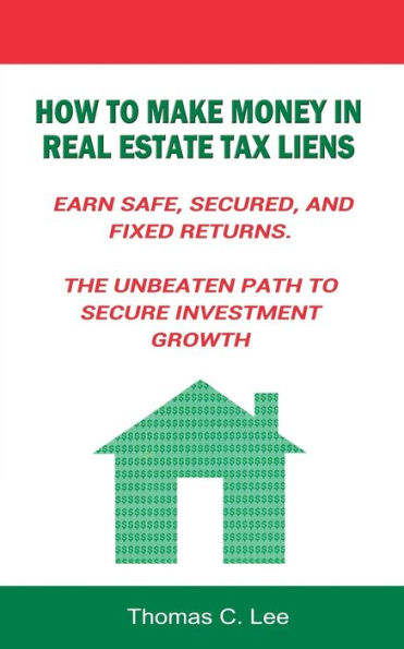 How to Make Money Real Estate Tax Liens Earn Safe, Secured, and Fixed Returns . The Unbeaten Path Secure Investment Growth