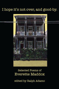 Title: I Hope It's Not Over, and Good-by: Selected Poems of Everette Maddox, Author: Everette Maddox