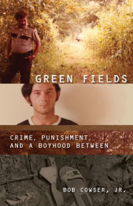 Title: Green Fields: Crime, Punishment, and a Boyhood Between, Author: Bob Cowser