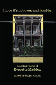 Title: I hope it's not over, and good-by.: Selected Poems of Everett Maddox, Author: Everette Maddox