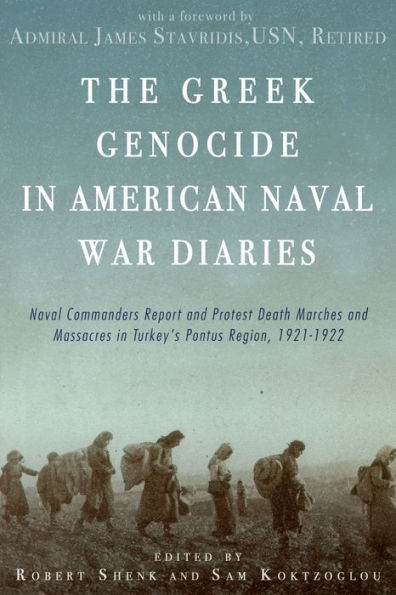 The Greek Genocide in American Naval War Diaries: Naval Commanders Report and Protest Death Marches and Massacres in Turkey's Pontus Region, 1921-1922