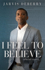 Title: I Feel To Believe: Collected Columns, Author: Jarvis DeBerry