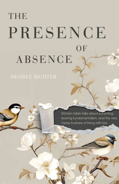 The Presence of Absence: Kitchen table talks about parenting, leaving fundamentalism, and the very messy business of living with loss