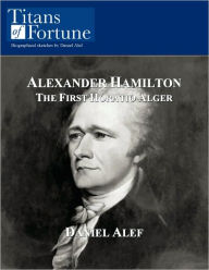 Title: Alexander Hamilton: The First Horatio Alger, Author: Daniel Alef