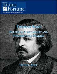 Title: Thomas Nast: Political Cartoonist and 'President Maker', Author: Daniel Alef