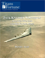 Title: Jack Knudsen Northrop: Aviation Pioneer and his Flying Wing, Author: Daniel Alef