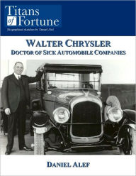 Title: Walter Chrysler: Doctor of Sick Automobile Companies, Author: Daniel Alef