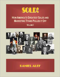 Title: Sold! How America's Greatest Sales and Marketing Titnas Pulled it off, Author: Daniel Alef