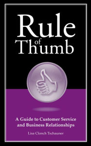 Title: Rule of Thumb: A Guide to Customer Service and Business Relationships, Author: Lisa Tschauner