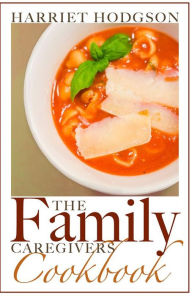 Title: The Family Caregiver's Cookbook: Easy-Fix Recipes for Busy Family Caregivers, Author: Harriet Hodgson