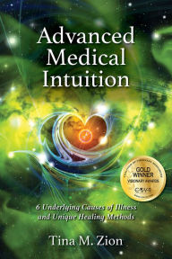 Title: Advanced Medical Intuition: Six Underlying Causes of Illness and Unique Healing Methods, Author: Tina M. Zion