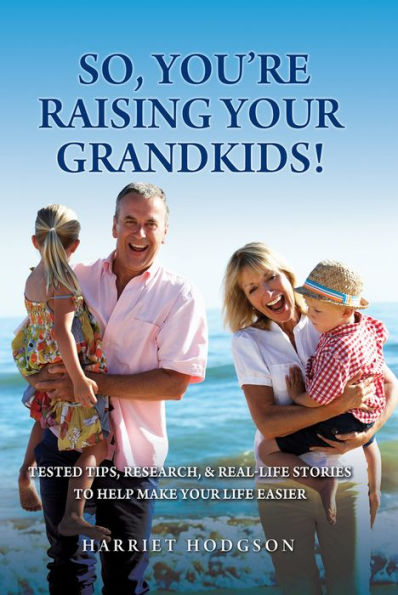 So, You're Raising Your Grandkids: Tested Tips, Research, & Real-Life Stories to Make Life Easier