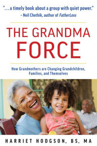 Title: The Grandma Force: How Grandmothers are Changing Grandchildren, Families, and Themselves, Author: Harriet Hodgson MA