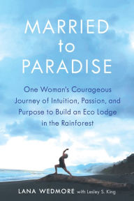 Download books magazines free Married to Paradise: One Woman's Courageous Journey of Intuition, Passion, and Purpose to Build an Eco Lodge in the Rainforest PDF RTF by Lesley S. King, Lana Wedmore 9781608082322 (English literature)