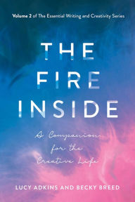 Title: The Fire Inside: A Companion for the Creative Life, Author: Lucy Adkins MFA