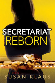 Title: Secretariat Reborn: A Novel, Author: Susan Klaus