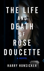 Title: The Life and Death of Rose Doucette, Author: Harry Hunsicker