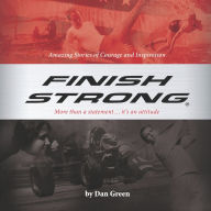 Title: Finish Strong: Amazing Stories of Courage and Inspiration, Author: Dan Green