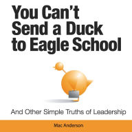 Title: You Can't Send a Duck to Eagle School: And Other Simple Truths of Leadership, Author: Mac Anderson