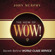 Title: The How of WOW!: Secrets Behind World Class Service, Author: John J. Murphy