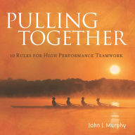 Title: Pulling Together: 10 Rules for High Performance Teamwork, Author: John J. Murphy