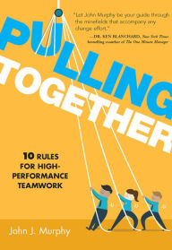 Title: Pulling Together: 10 Rules for High-Performance Teamwork, Author: John J. Murphy