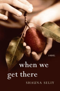 Title: When We Get There: A Novel, Author: Shauna Seliy