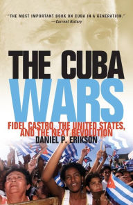 Title: The Cuba Wars: Fidel Castro, the United States, and the Next Revolution, Author: Daniel P. Erikson