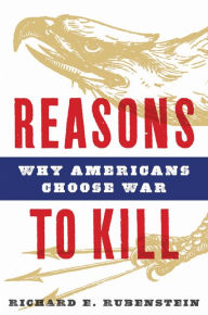 Title: Reasons to Kill: Why Americans Choose War, Author: Richard E. Rubenstein