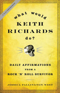 Title: What Would Keith Richards Do?: Daily Affirmations from a Rock and Roll Survivor, Author: Jessica Pallington West