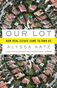 Title: Our Lot: How Real Estate Came to Own Us, Author: Alyssa Katz