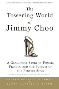 Title: The Towering World of Jimmy Choo: A Glamorous Story of Power, Profits, and the Pursuit of the Perfect Shoe, Author: Lauren Goldstein Crowe